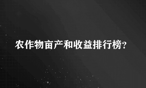 农作物亩产和收益排行榜？