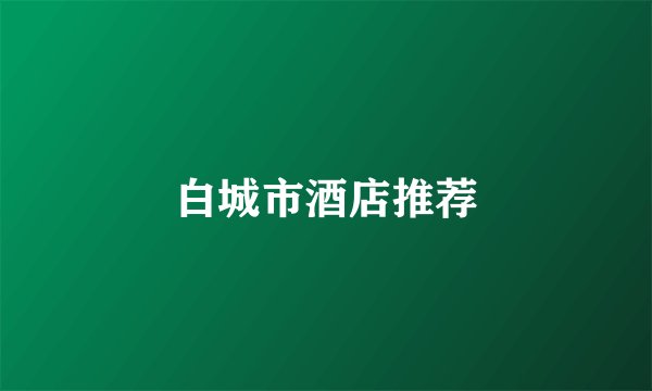 白城市酒店推荐