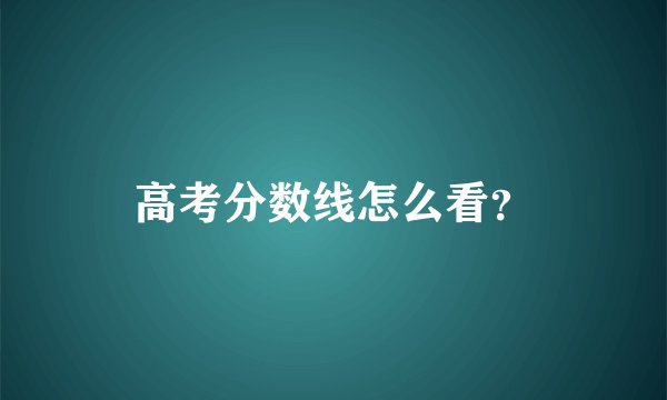 高考分数线怎么看？