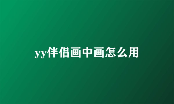 yy伴侣画中画怎么用