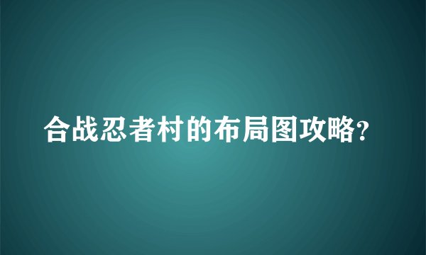 合战忍者村的布局图攻略？