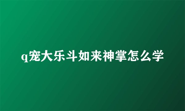 q宠大乐斗如来神掌怎么学