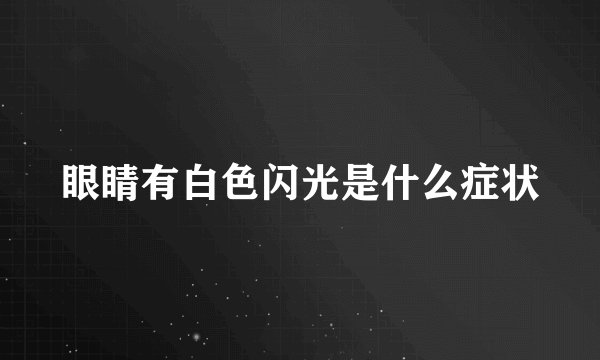 眼睛有白色闪光是什么症状