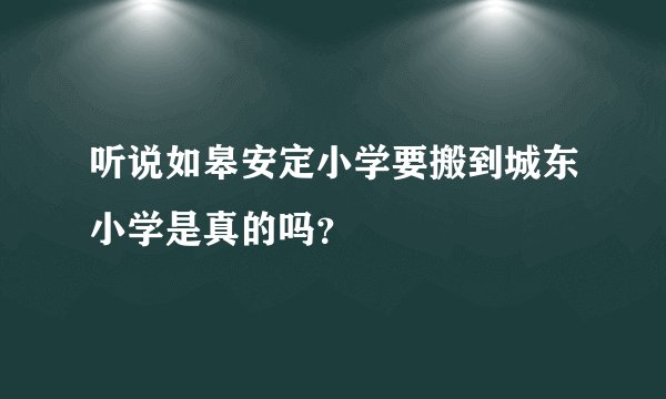 听说如皋安定小学要搬到城东小学是真的吗？