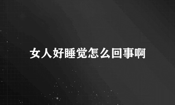 女人好睡觉怎么回事啊