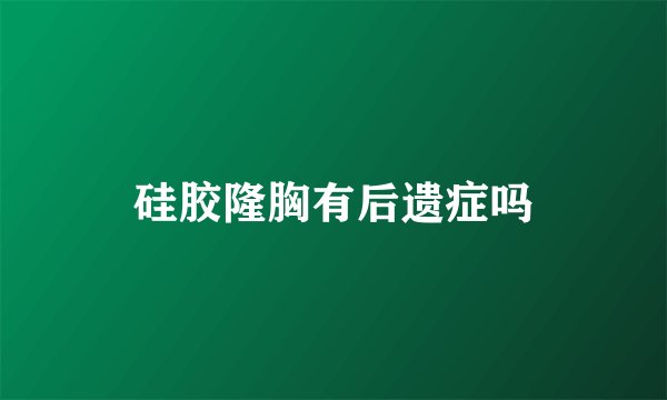 硅胶隆胸有后遗症吗