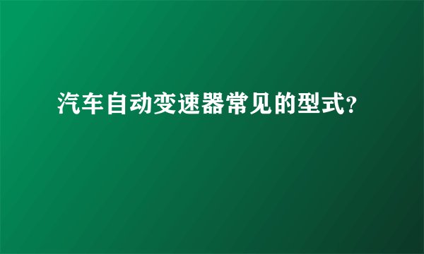 汽车自动变速器常见的型式？