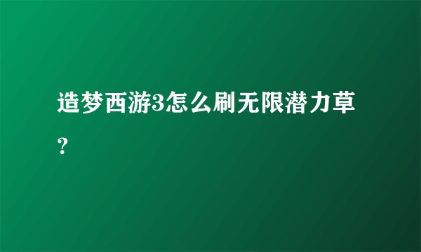 造梦西游3怎么刷无限潜力草？