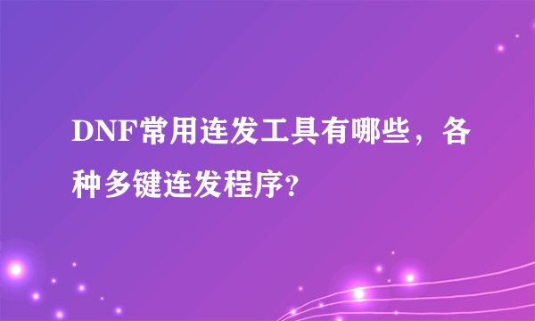 DNF常用连发工具有哪些，各种多键连发程序？