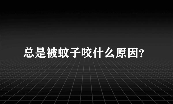 总是被蚊子咬什么原因？