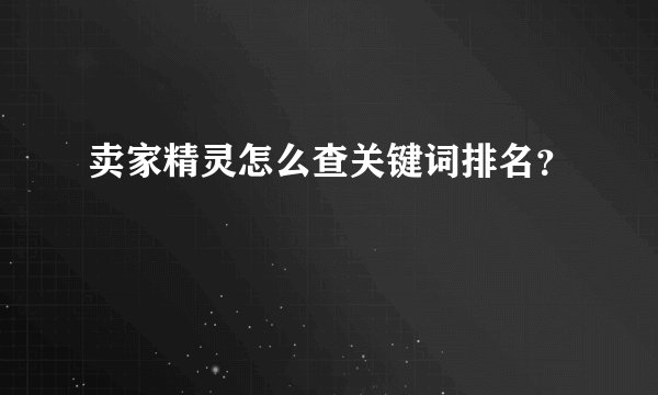 卖家精灵怎么查关键词排名？