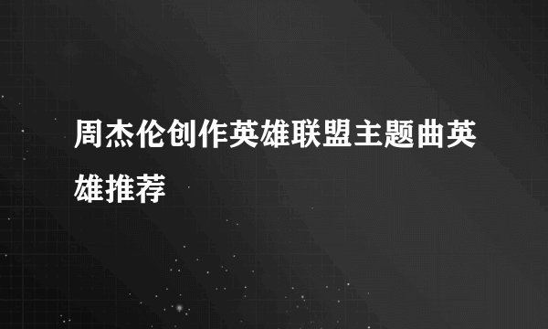 周杰伦创作英雄联盟主题曲英雄推荐