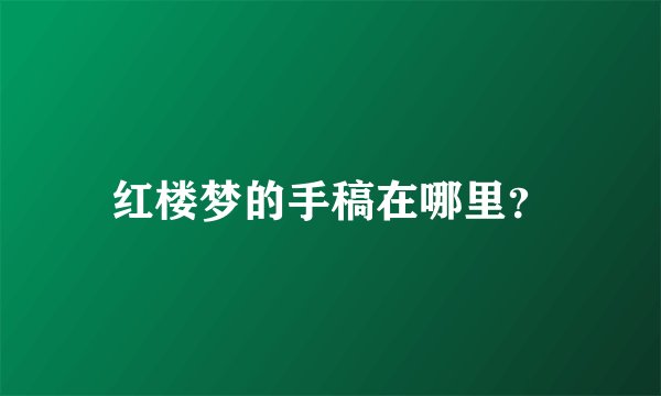 红楼梦的手稿在哪里？