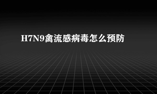 H7N9禽流感病毒怎么预防