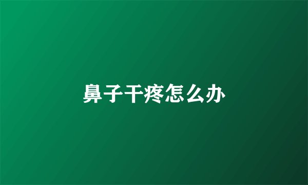 鼻子干疼怎么办