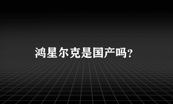 鸿星尔克是国产吗？
