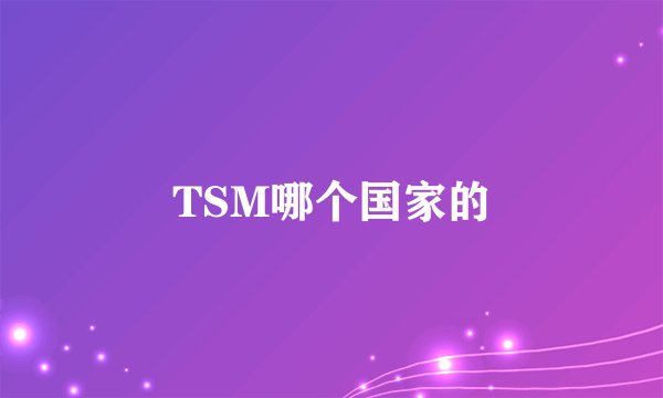 TSM哪个国家的