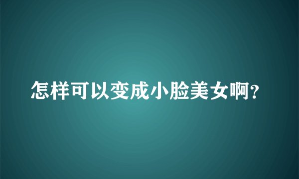怎样可以变成小脸美女啊？