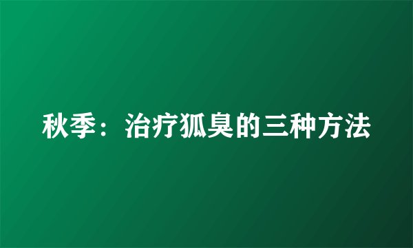 秋季：治疗狐臭的三种方法