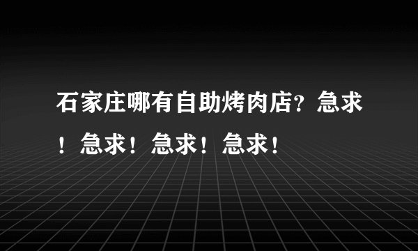 石家庄哪有自助烤肉店？急求！急求！急求！急求！