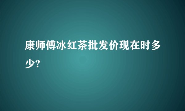康师傅冰红茶批发价现在时多少?