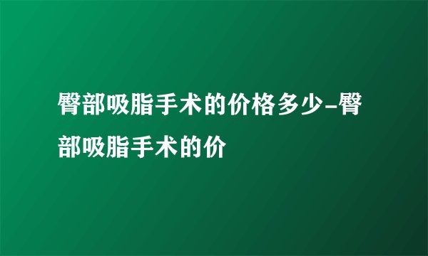 臀部吸脂手术的价格多少-臀部吸脂手术的价