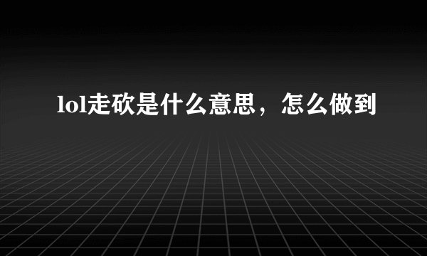 lol走砍是什么意思，怎么做到