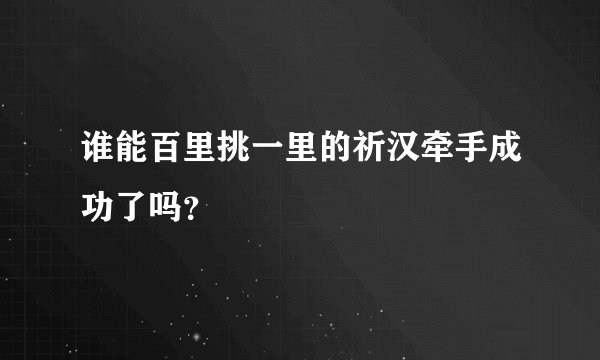 谁能百里挑一里的祈汉牵手成功了吗？