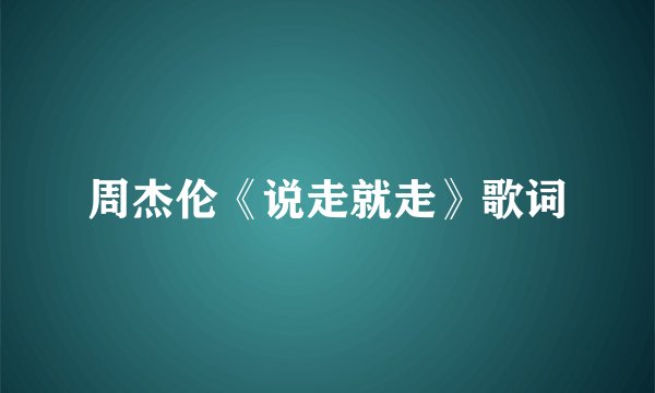 周杰伦《说走就走》歌词