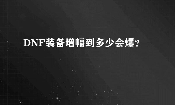 DNF装备增幅到多少会爆？