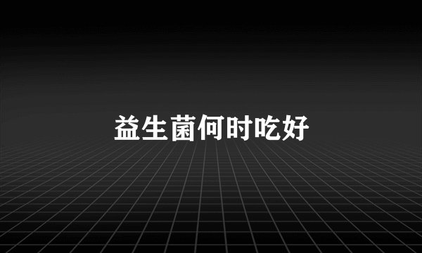 益生菌何时吃好