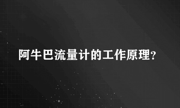 阿牛巴流量计的工作原理？