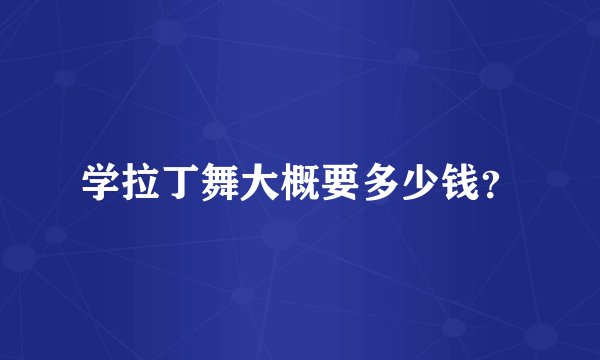 学拉丁舞大概要多少钱?