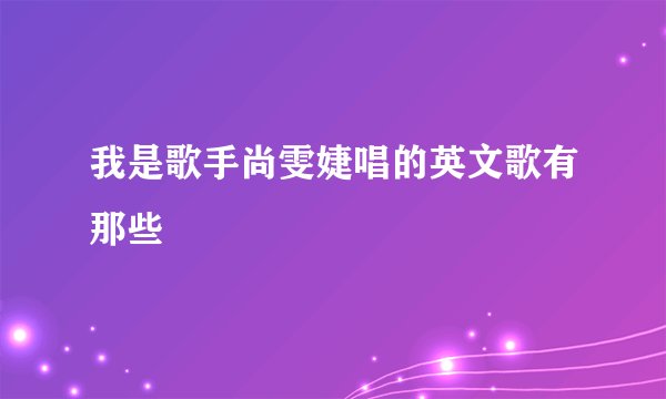 我是歌手尚雯婕唱的英文歌有那些