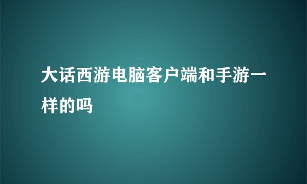 大话西游电脑客户端和手游一样的吗