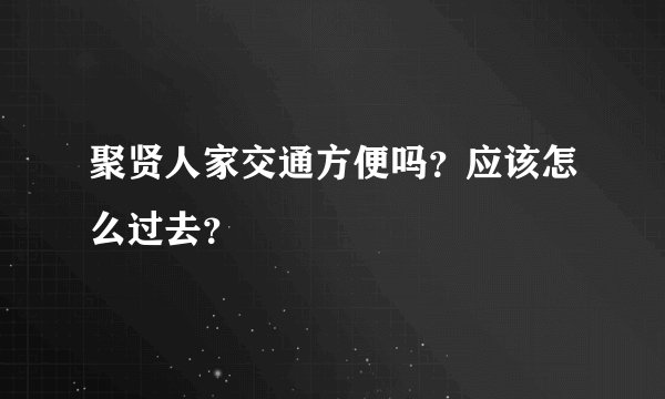 聚贤人家交通方便吗？应该怎么过去？