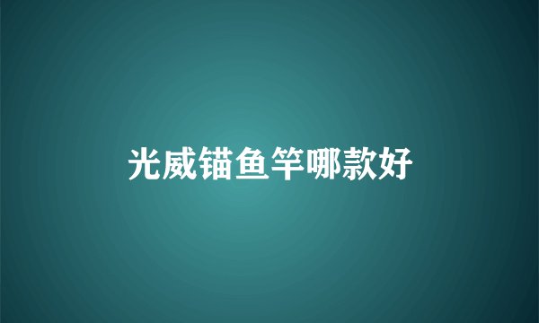 光威锚鱼竿哪款好