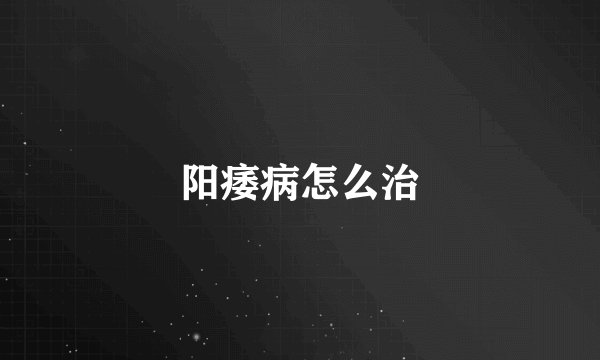 阳痿病怎么治