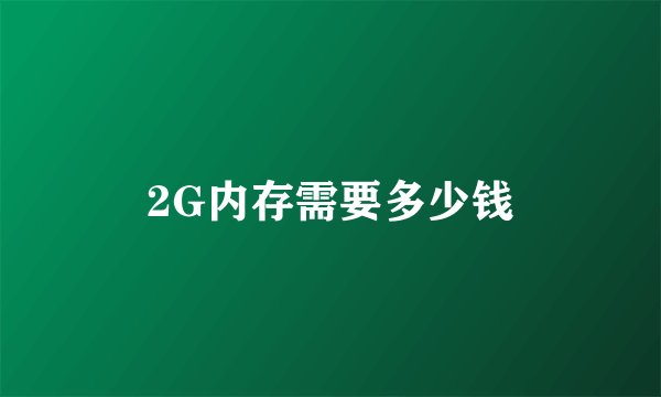 2G内存需要多少钱