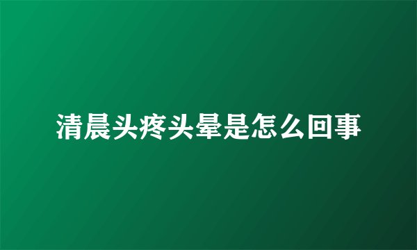 清晨头疼头晕是怎么回事