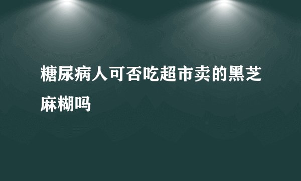 糖尿病人可否吃超市卖的黑芝麻糊吗