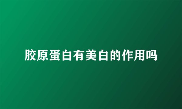 胶原蛋白有美白的作用吗