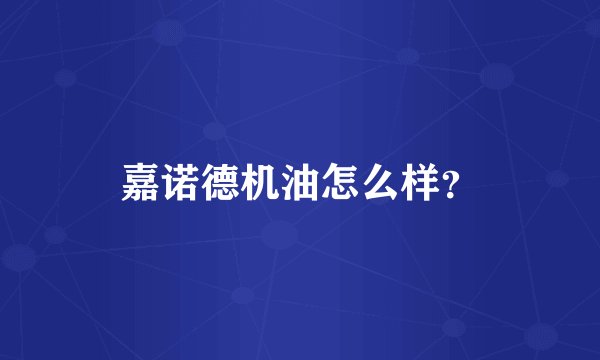 嘉诺德机油怎么样？
