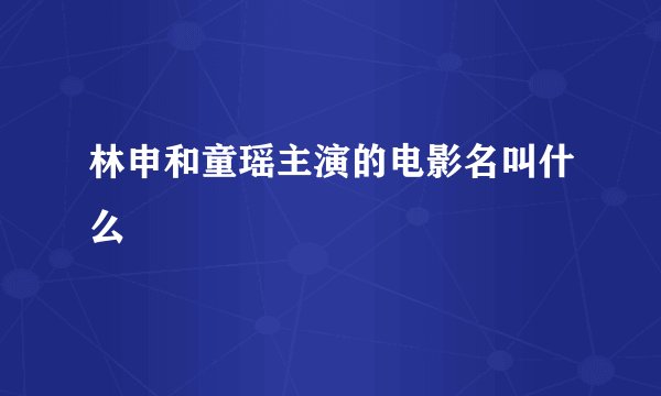 林申和童瑶主演的电影名叫什么