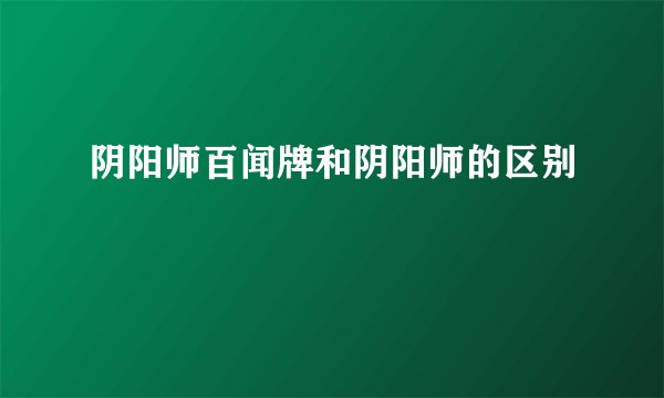 阴阳师百闻牌和阴阳师的区别
