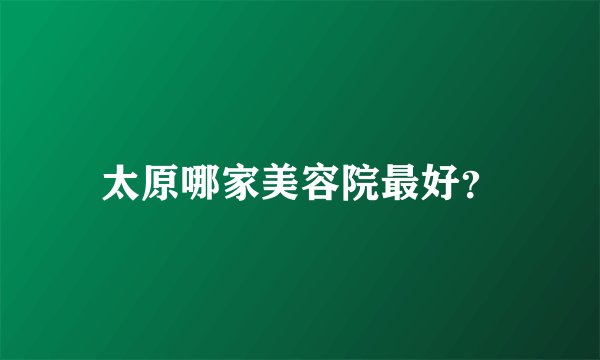 太原哪家美容院最好？
