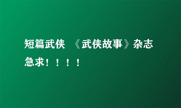 短篇武侠  《武侠故事》杂志 急求！！！！