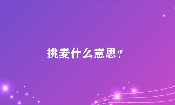 挑麦什么意思？