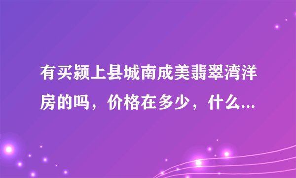 有买颍上县城南成美翡翠湾洋房的吗,价格在多少,什么时候交房呢?
