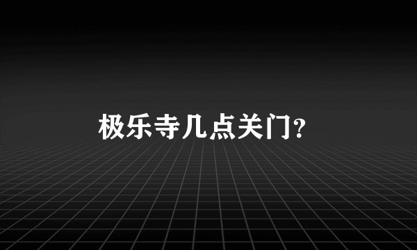 极乐寺几点关门？